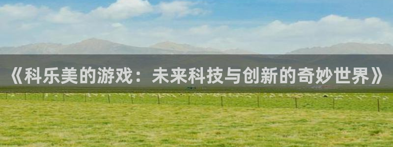 pp电子龙：《科乐美的游戏：未来科技与创新的奇妙世界》