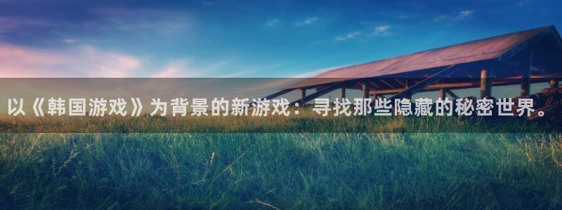 pp电子官网登录注册账号安全吗：以《韩国游戏》为背景的新游戏：寻找那些隐藏的秘密世界。