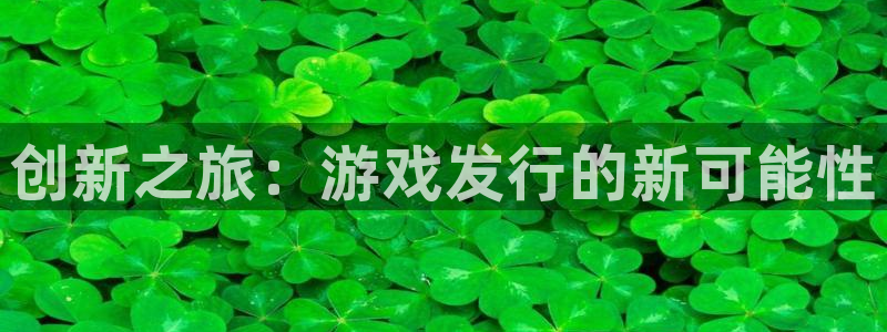 pp电子子文化创意有限公司：创新之旅：游戏发行的新可能性