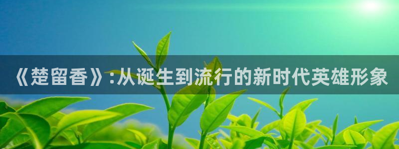 pp电子官网登录注册失败怎么回事：《楚留香》:从诞生到流行的新时代英雄形象