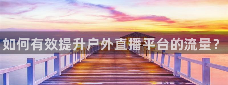 说球帝直播在线免费观看：如何有效提升户外直播平台的流量？