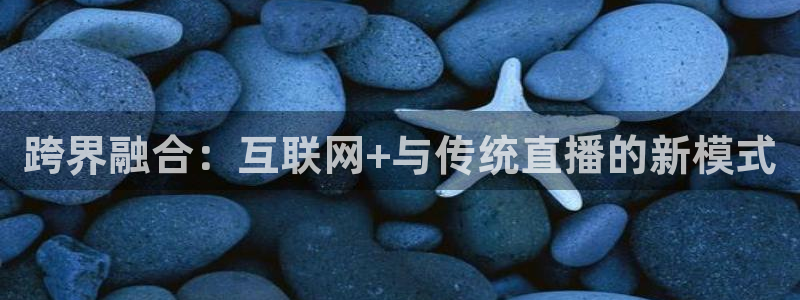 说球帝直播nba：跨界融合：互联网+与传统直播的新模式