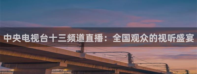 nba在线直播说球帝：中央电视台十三频道直播：全国观众的视听盛宴